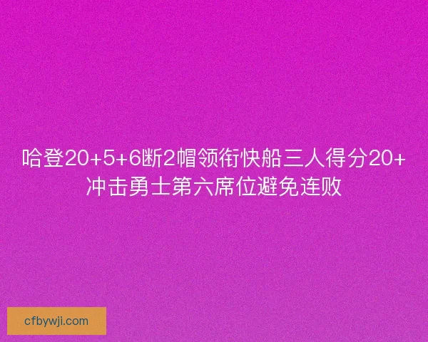 哈登20+5+6断2帽领衔快船三人得分20+冲击勇士第六席位避免连败