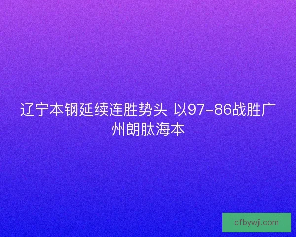 辽宁本钢延续连胜势头 以97-86战胜广州朗肽海本
