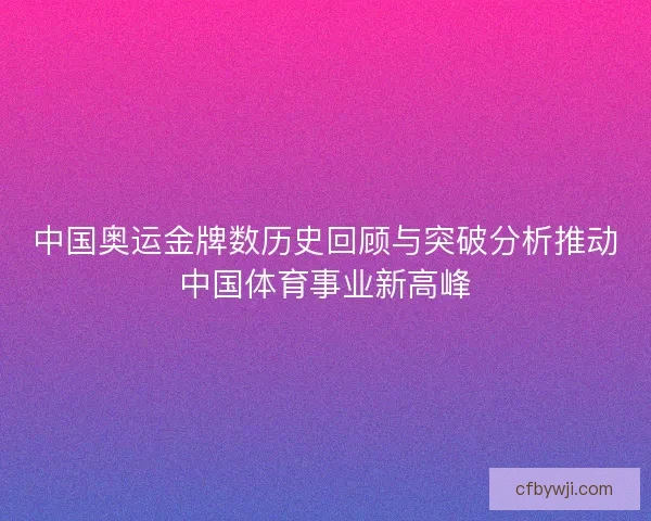 中国奥运金牌数历史回顾与突破分析推动中国体育事业新高峰