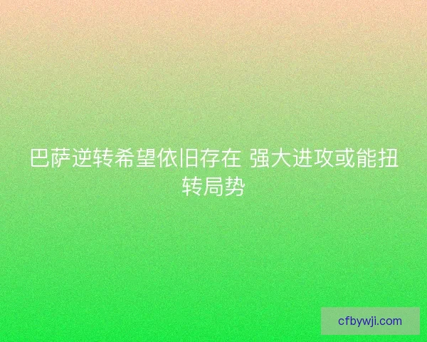 巴萨逆转希望依旧存在 强大进攻或能扭转局势